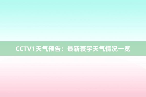 CCTV1天气预告：最新寰宇天气情况一览