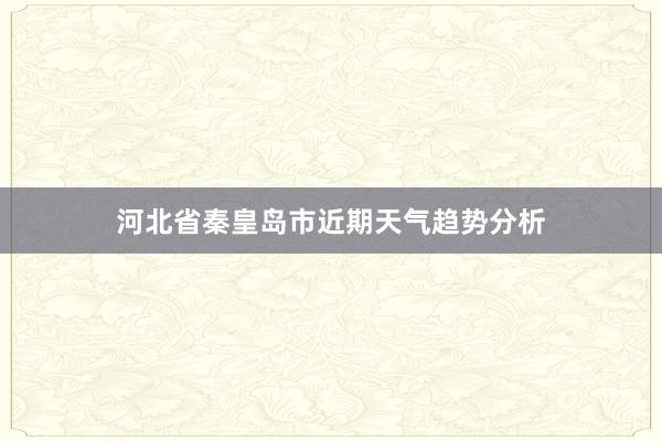 河北省秦皇岛市近期天气趋势分析